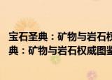 宝石圣典：矿物与岩石权威图鉴珍藏版 精装版（关于宝石圣典：矿物与岩石权威图鉴珍藏版 精装版介绍）