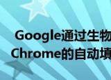  Google通过生物识别技术和其他功能升级了Chrome的自动填充体验