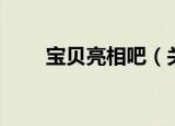 宝贝亮相吧（关于宝贝亮相吧介绍）