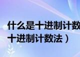 什么是十进制计数法什么是计数单位（什么是十进制计数法）