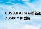  CBS All Access重新设计了其应用程序 并在其目录中添加了3500个新剧集