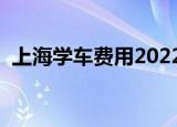上海学车费用2022多少钱（上海学车费用）