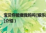 宝贝你能做我妈吗[娱乐圈]（关于宝贝你能做我妈吗[娱乐圈]介绍）