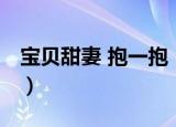 宝贝甜妻 抱一抱（关于宝贝甜妻 抱一抱介绍）