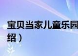 宝贝当家儿童乐园（关于宝贝当家儿童乐园介绍）