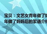 宝贝：文艺女青年做了妈妈后的絮语（关于宝贝：文艺女青年做了妈妈后的絮语介绍）