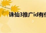 诛仙3推广id有什么用（诛仙3推广id）