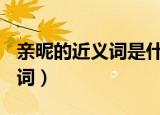 亲昵的近义词是什么(最佳答案)（亲昵的近义词）