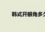 韩式开眼角多久能好（韩式开眼角）