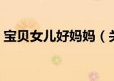 宝贝女儿好妈妈（关于宝贝女儿好妈妈介绍）