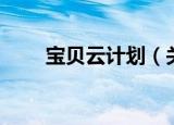 宝贝云计划（关于宝贝云计划介绍）