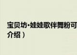 宝贝坊·娃娃歌伴舞粉可爱（关于宝贝坊·娃娃歌伴舞粉可爱介绍）