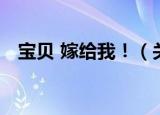 宝贝 嫁给我！（关于宝贝 嫁给我！介绍）
