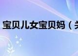 宝贝儿女宝贝妈（关于宝贝儿女宝贝妈介绍）