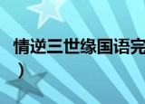 情逆三世缘国语完整版在线（情逆三世缘国语）