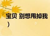 宝贝 别想甩掉我（关于宝贝 别想甩掉我介绍）