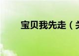 宝贝我先走（关于宝贝我先走介绍）