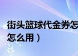 街头篮球代金券怎么用不了（街头篮球代金券怎么用）