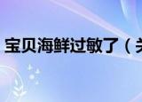 宝贝海鲜过敏了（关于宝贝海鲜过敏了介绍）