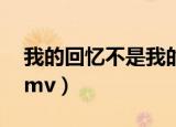 我的回忆不是我的mp3（我的回忆不是我的mv）