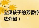 宝贝孩子的芳香疗法（关于宝贝孩子的芳香疗法介绍）