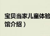 宝贝当家儿童体验馆（关于宝贝当家儿童体验馆介绍）