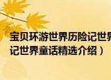 宝贝环游世界历险记世界童话精选（关于宝贝环游世界历险记世界童话精选介绍）