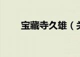 宝藏寺久雄（关于宝藏寺久雄介绍）