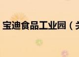 宝迪食品工业园（关于宝迪食品工业园介绍）