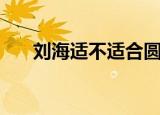 刘海适不适合圆脸（圆脸适合刘海吗）