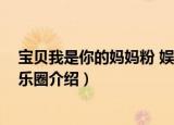 宝贝我是你的妈妈粉 娱乐圈（关于宝贝我是你的妈妈粉 娱乐圈介绍）