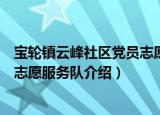 宝轮镇云峰社区党员志愿服务队（关于宝轮镇云峰社区党员志愿服务队介绍）