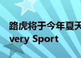 路虎将于今年夏天推出经过重大修改的Discovery Sport 