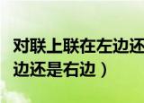 对联上联在左边还是右边进门（对联上联在左边还是右边）