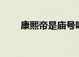 康熙帝是庙号吗（康熙皇帝的庙号）