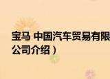 宝马 中国汽车贸易有限公司（关于宝马 中国汽车贸易有限公司介绍）