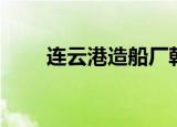 连云港造船厂韩企（连云港造船厂）