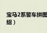 宝马2系警车拼图（关于宝马2系警车拼图介绍）