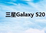  三星Galaxy S20 +今天获得了可观的折扣