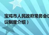 宝鸡市人民政府常务会议制度（关于宝鸡市人民政府常务会议制度介绍）