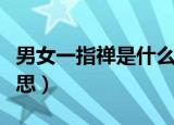 男女一指禅是什么意思（女人一指禅是什么意思）