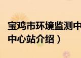 宝鸡市环境监测中心站（关于宝鸡市环境监测中心站介绍）