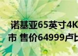  诺基亚65英寸4K智能电视在亚洲市场正式上市 售价64999卢比