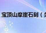 宝顶山摩崖石刻（关于宝顶山摩崖石刻介绍）