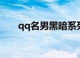 qq名男黑暗系列要帅气的（qq名男）