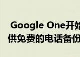  Google One开始在Android和iPhone上提供免费的电话备份