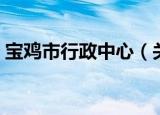宝鸡市行政中心（关于宝鸡市行政中心介绍）