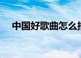 中国好歌曲怎么报名（中国好歌曲报名）