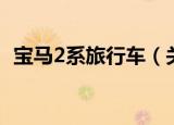 宝马2系旅行车（关于宝马2系旅行车介绍）