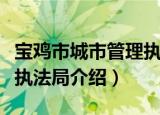 宝鸡市城市管理执法局（关于宝鸡市城市管理执法局介绍）